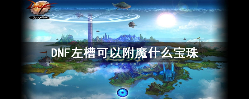 DNF左槽可以附魔什么宝珠