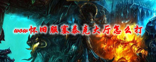 《魔兽世界》怀旧服塞泰克大厅怎么打