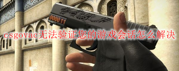 csgovac无法验证您的游戏会话怎么解决