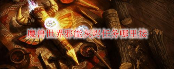 魔兽世界邪能灰烬任务哪里接