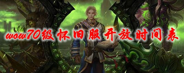 魔兽世界70级怀旧服开放时间表