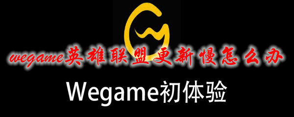 wegame英雄联盟更新慢怎么办