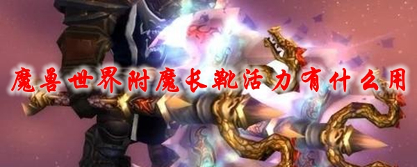 魔兽世界附魔长靴活力有什么用