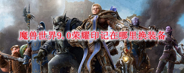 魔兽世界9.0荣耀印记在哪里换装备