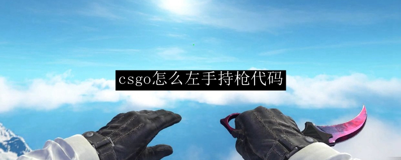 csgo左手持枪怎么调指令是什么