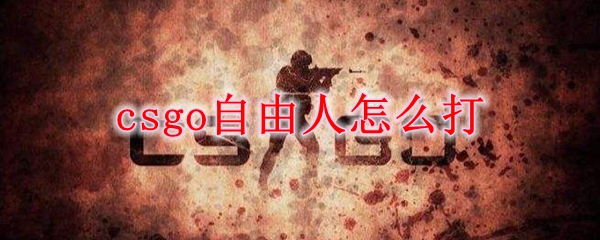 csgo自由人怎么打